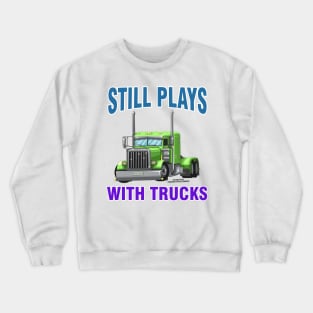 Still Plays With Trucks Semi Truck Trucker Novelty Gift Crewneck Sweatshirt